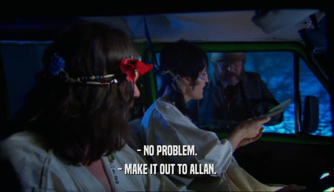 - NO PROBLEM. - MAKE IT OUT TO ALLAN. 