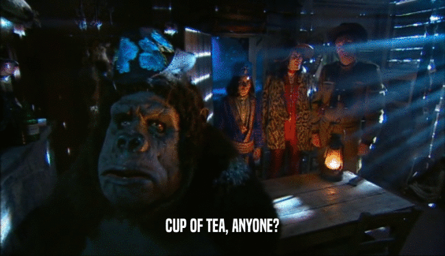 CUP OF TEA, ANYONE?
  