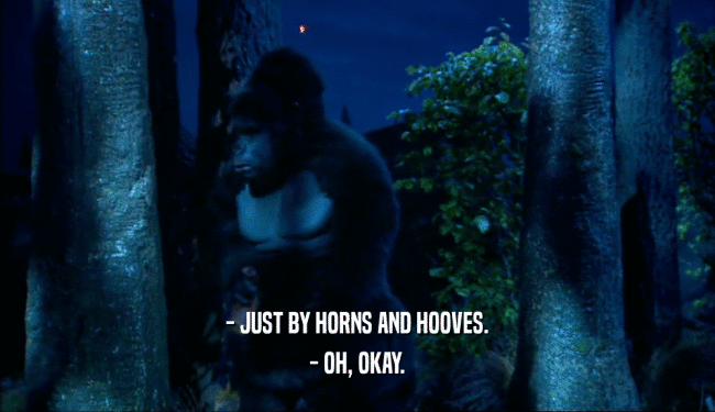 - JUST BY HORNS AND HOOVES. - OH, OKAY. 