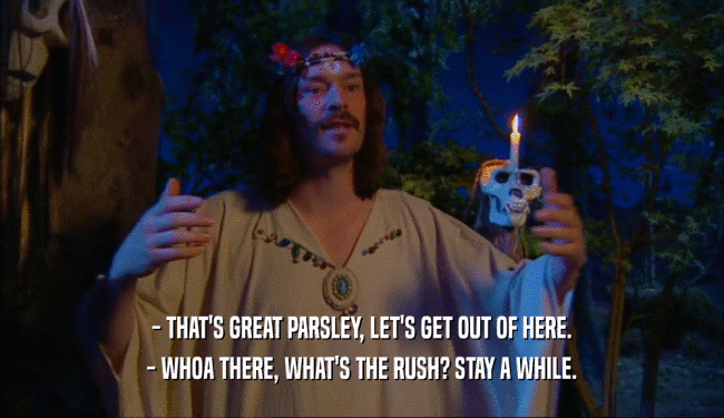 - THAT'S GREAT PARSLEY, LET'S GET OUT OF HERE. - WHOA THERE, WHAT'S THE RUSH? STAY A WHILE. 