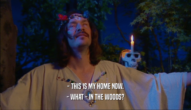 - THIS IS MY HOME NOW. - WHAT - IN THE WOODS? 