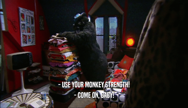 - USE YOUR MONKEY STRENGTH! - COME ON, BABY! 