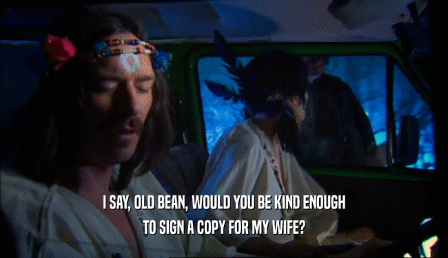 I SAY, OLD BEAN, WOULD YOU BE KIND ENOUGH TO SIGN A COPY FOR MY WIFE? 