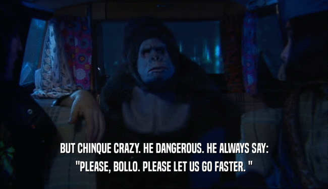 BUT CHINQUE CRAZY. HE DANGEROUS. HE ALWAYS SAY: 