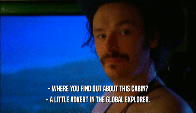 - WHERE YOU FIND OUT ABOUT THIS CABIN?
 - A LITTLE ADVERT IN THE GLOBAL EXPLORER.
 