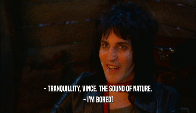 - TRANQUILLITY, VINCE. THE SOUND OF NATURE.
 - I'M BORED!
 