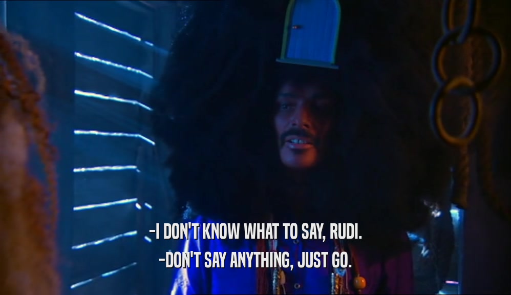 -I DON'T KNOW WHAT TO SAY, RUDI. -DON'T SAY ANYTHING, JUST GO. 