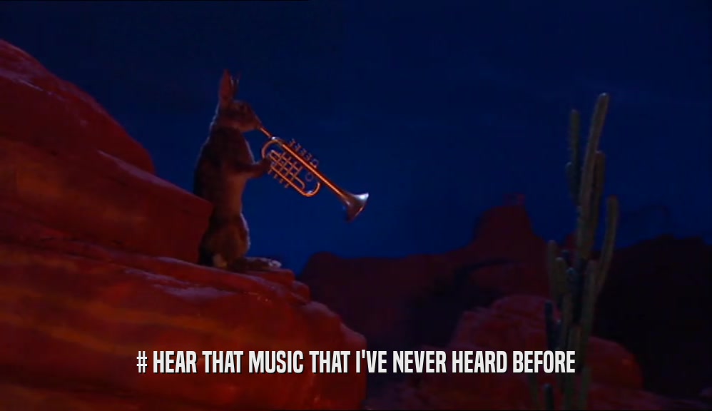 # HEAR THAT MUSIC THAT I'VE NEVER HEARD BEFORE  