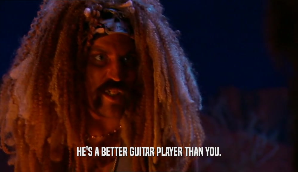 HE'S A BETTER GUITAR PLAYER THAN YOU.
  