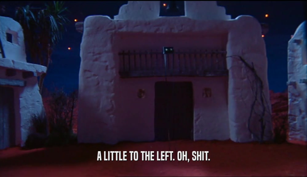 A LITTLE TO THE LEFT. OH, SHIT.  