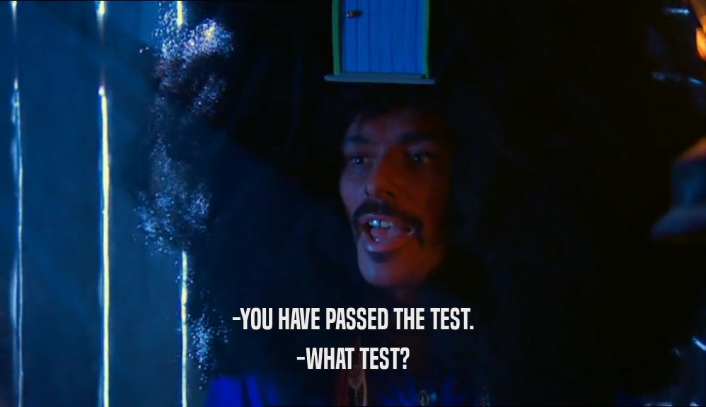 -YOU HAVE PASSED THE TEST.
 -WHAT TEST?
 