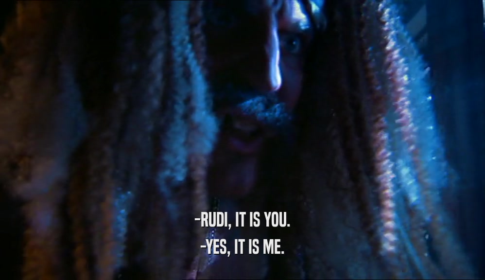 -RUDI, IT IS YOU. -YES, IT IS ME. 