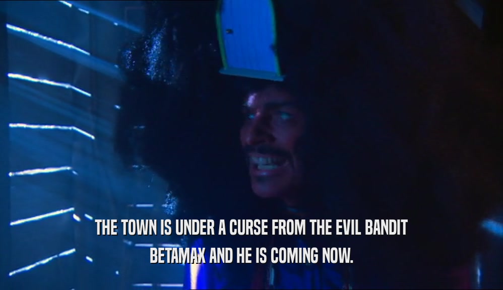 THE TOWN IS UNDER A CURSE FROM THE EVIL BANDIT BETAMAX AND HE IS COMING NOW. 