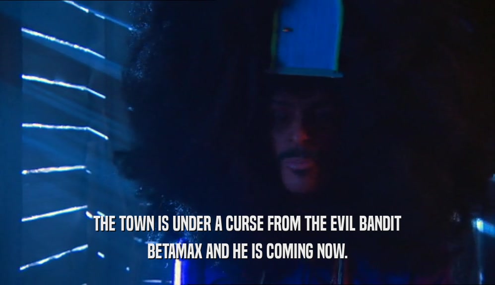 THE TOWN IS UNDER A CURSE FROM THE EVIL BANDIT BETAMAX AND HE IS COMING NOW. 