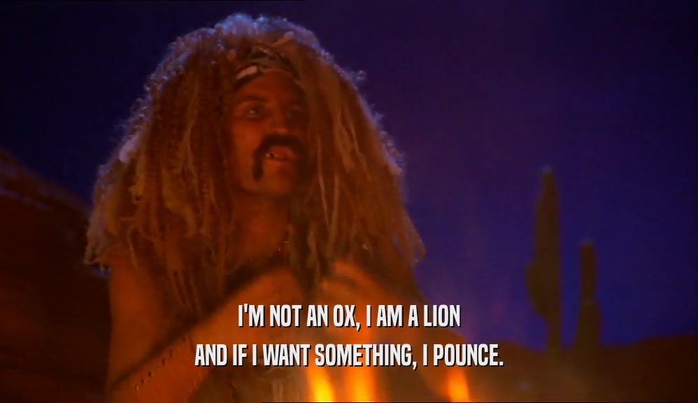 I'M NOT AN OX, I AM A LION
 AND IF I WANT SOMETHING, I POUNCE.
 