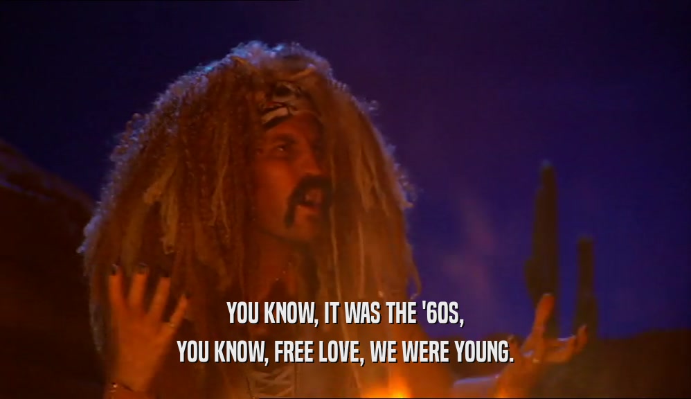 YOU KNOW, IT WAS THE '60S,
 YOU KNOW, FREE LOVE, WE WERE YOUNG.
 