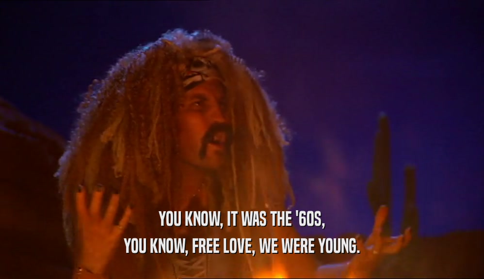 YOU KNOW, IT WAS THE '60S, YOU KNOW, FREE LOVE, WE WERE YOUNG. 