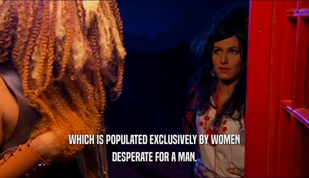 WHICH IS POPULATED EXCLUSIVELY BY WOMEN DESPERATE FOR A MAN. 