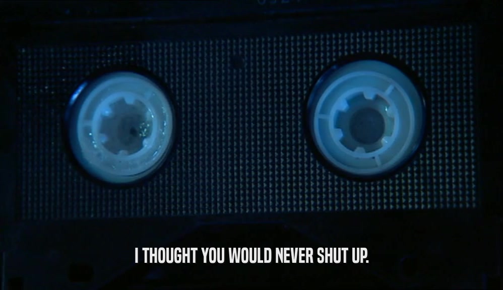 I THOUGHT YOU WOULD NEVER SHUT UP.  