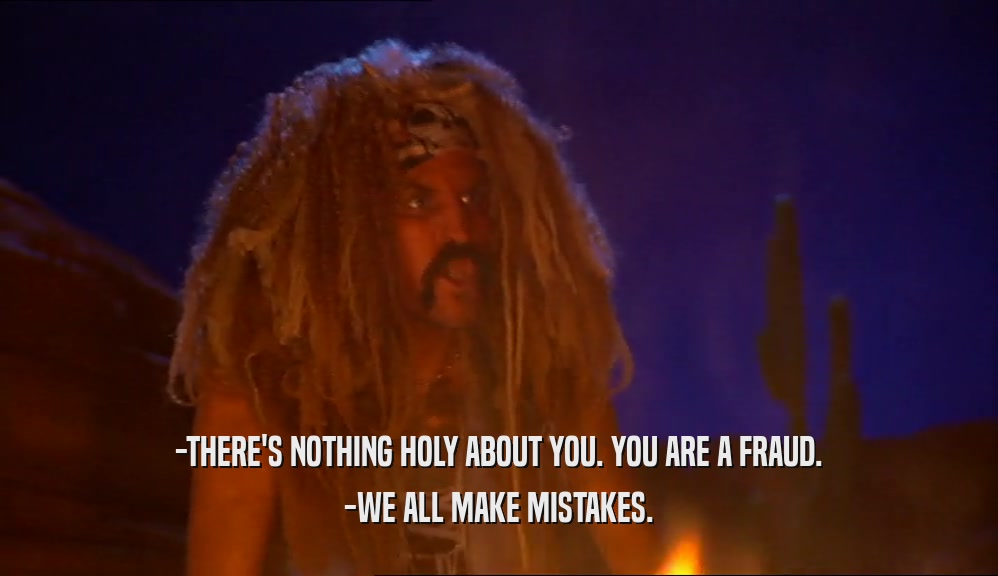-THERE'S NOTHING HOLY ABOUT YOU. YOU ARE A FRAUD.
 -WE ALL MAKE MISTAKES.
 