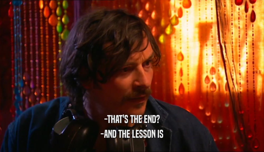 -THAT'S THE END? -AND THE LESSON IS 