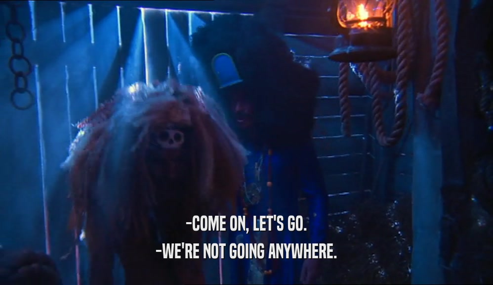 -COME ON, LET'S GO. -WE'RE NOT GOING ANYWHERE. 