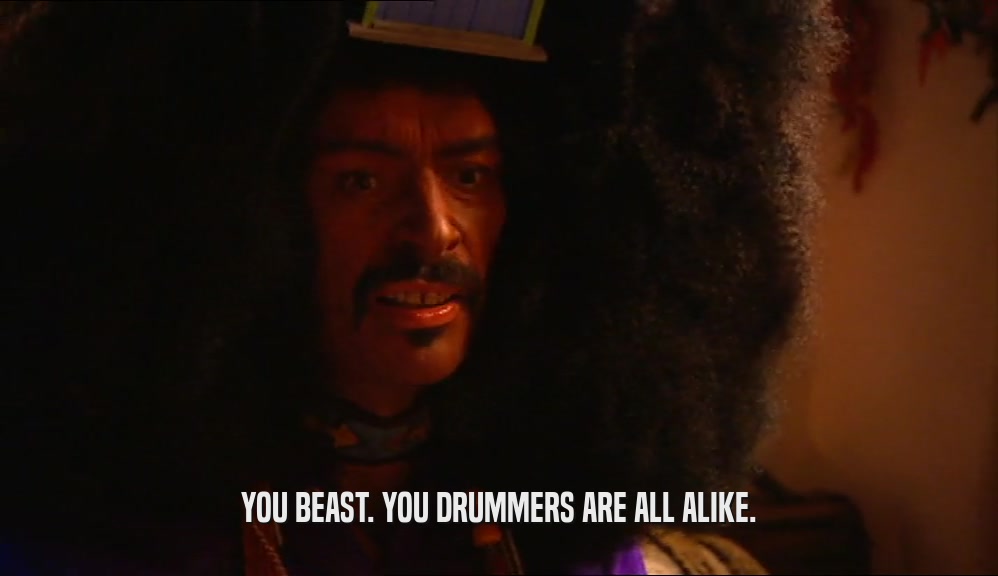 YOU BEAST. YOU DRUMMERS ARE ALL ALIKE.
  