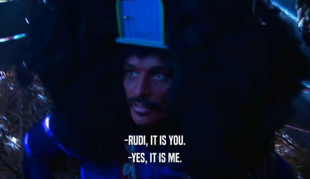 -RUDI, IT IS YOU. -YES, IT IS ME. 