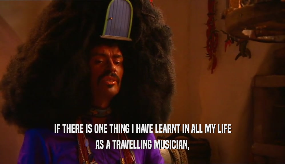 IF THERE IS ONE THING I HAVE LEARNT IN ALL MY LIFE
 AS A TRAVELLING MUSICIAN,
 