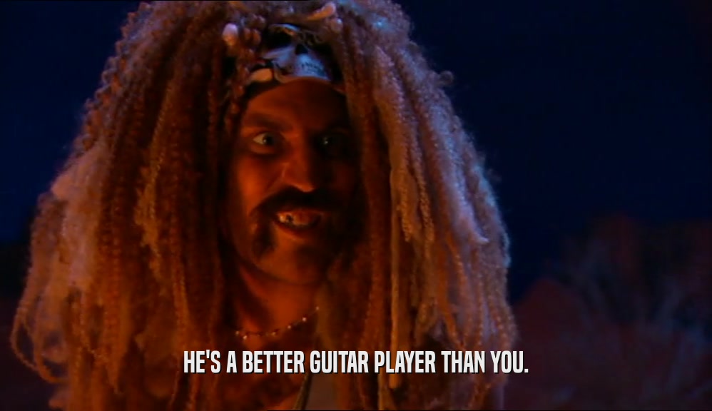 HE'S A BETTER GUITAR PLAYER THAN YOU.  