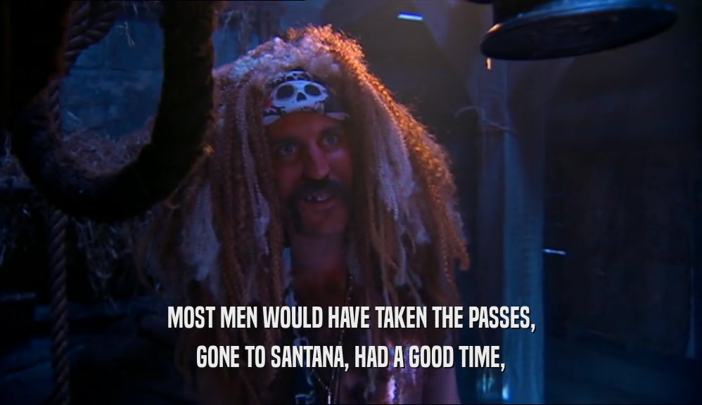 MOST MEN WOULD HAVE TAKEN THE PASSES, GONE TO SANTANA, HAD A GOOD TIME, 