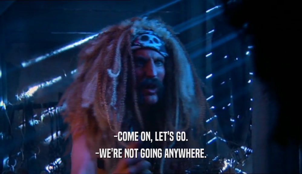 -COME ON, LET'S GO. -WE'RE NOT GOING ANYWHERE. 