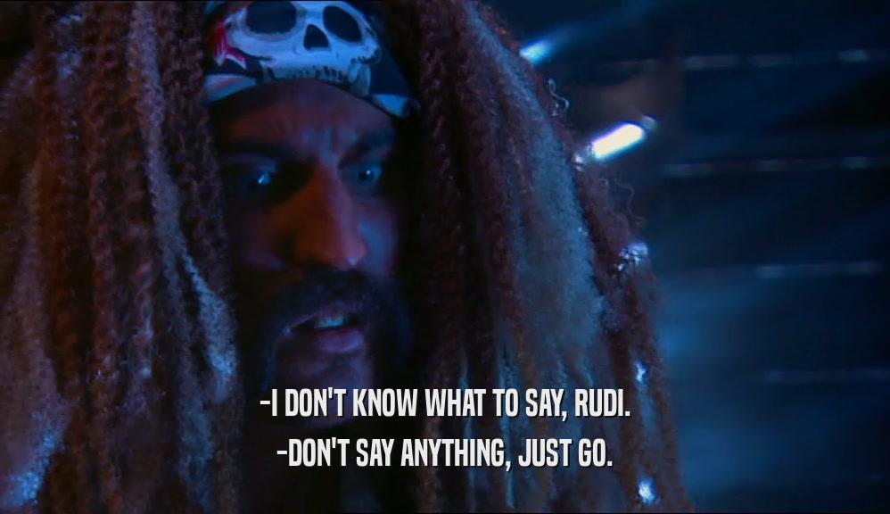 -I DON'T KNOW WHAT TO SAY, RUDI. -DON'T SAY ANYTHING, JUST GO. 