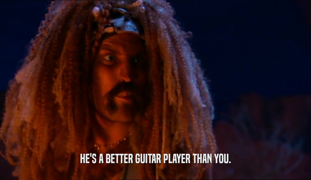 HE'S A BETTER GUITAR PLAYER THAN YOU.  