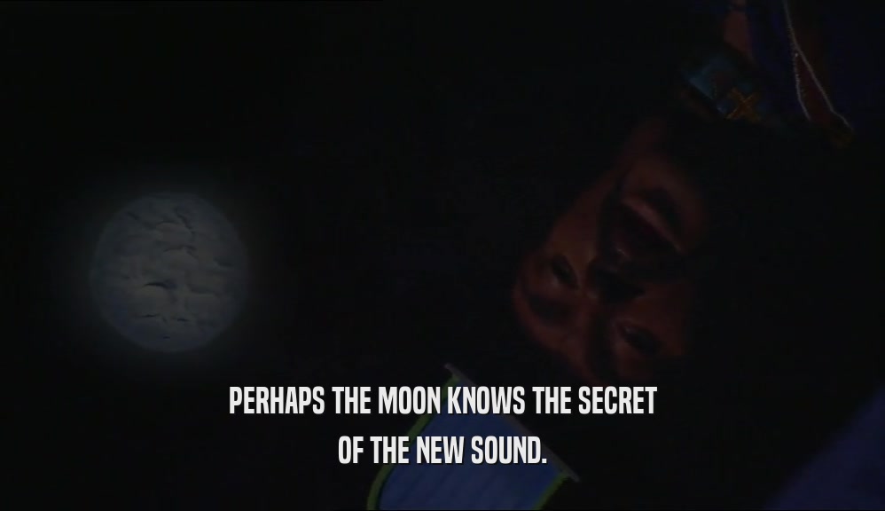 PERHAPS THE MOON KNOWS THE SECRET OF THE NEW SOUND. 