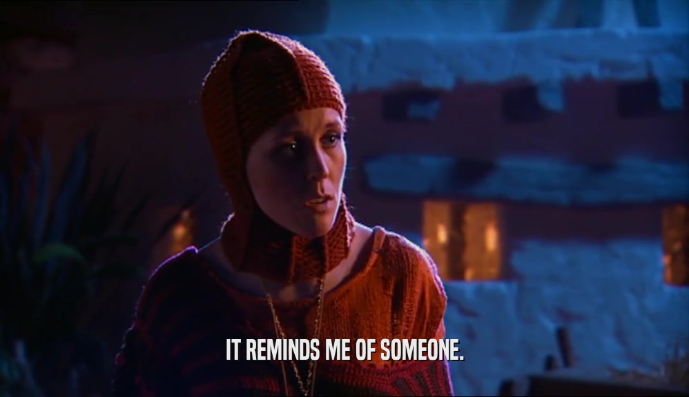 IT REMINDS ME OF SOMEONE.  
