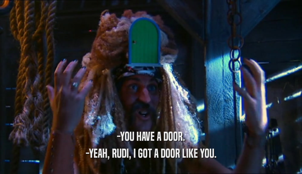 -YOU HAVE A DOOR. -YEAH, RUDI, I GOT A DOOR LIKE YOU. 