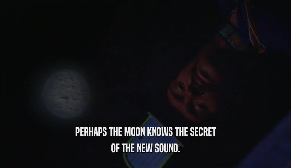 PERHAPS THE MOON KNOWS THE SECRET OF THE NEW SOUND. 