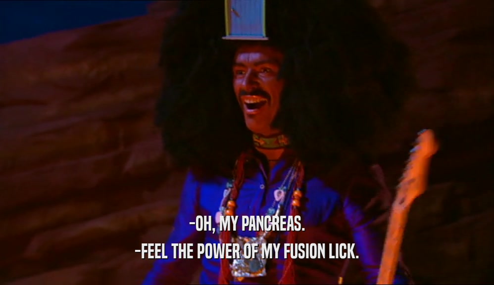 -OH, MY PANCREAS.
 -FEEL THE POWER OF MY FUSION LICK.
 