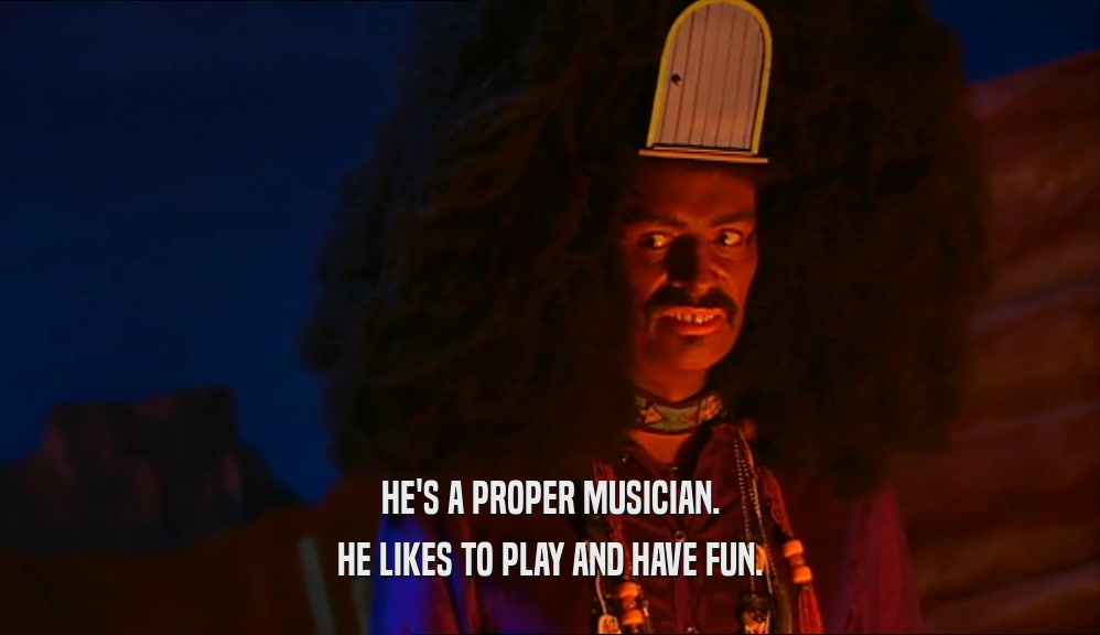 HE'S A PROPER MUSICIAN. HE LIKES TO PLAY AND HAVE FUN. 