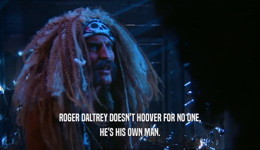 ROGER DALTREY DOESN'T HOOVER FOR NO ONE, HE'S HIS OWN MAN. 
