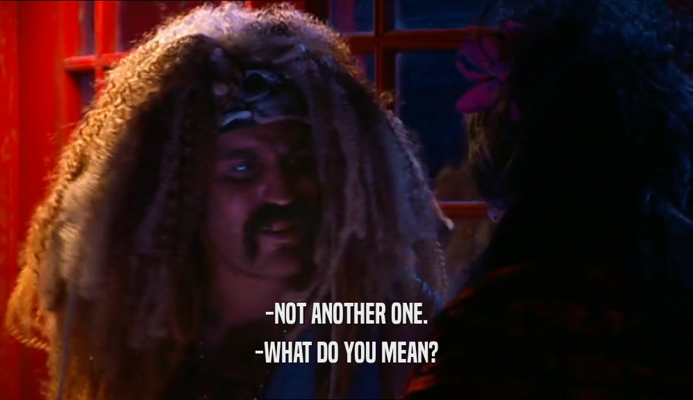 -NOT ANOTHER ONE. -WHAT DO YOU MEAN? 