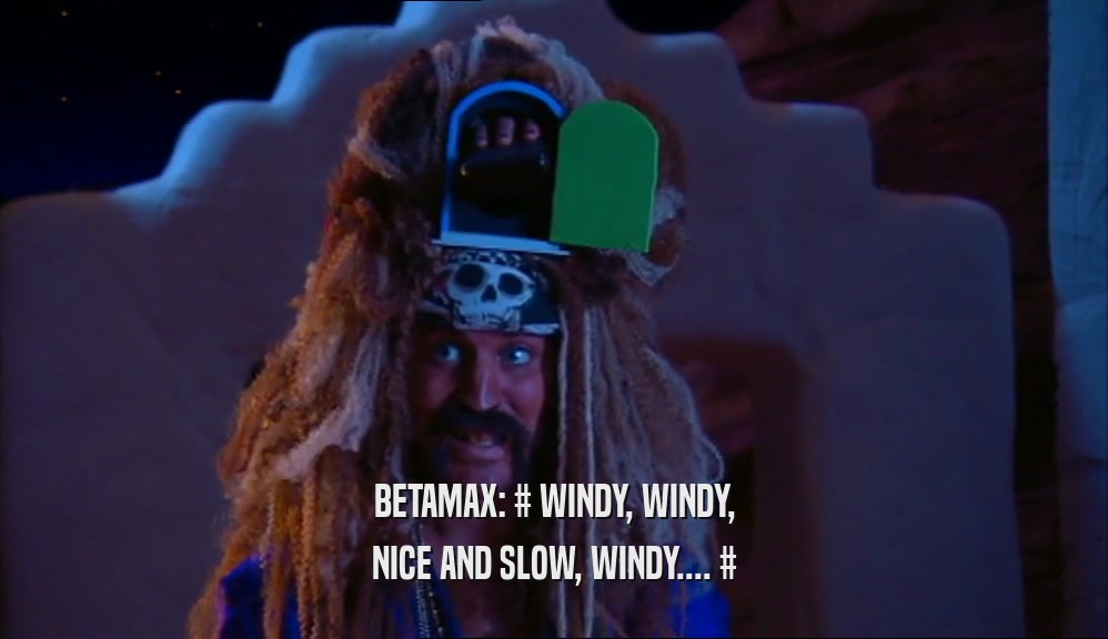 BETAMAX: # WINDY, WINDY,
 NICE AND SLOW, WINDY.... #
 