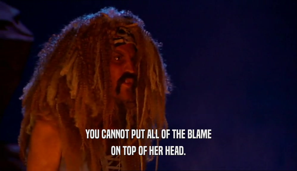 YOU CANNOT PUT ALL OF THE BLAME ON TOP OF HER HEAD. 