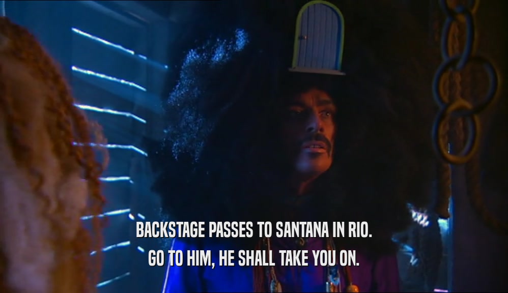 BACKSTAGE PASSES TO SANTANA IN RIO. GO TO HIM, HE SHALL TAKE YOU ON. 