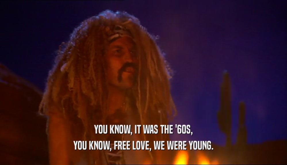 YOU KNOW, IT WAS THE '60S, YOU KNOW, FREE LOVE, WE WERE YOUNG. 