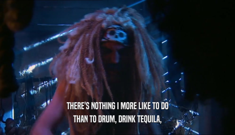 THERE'S NOTHING I MORE LIKE TO DO THAN TO DRUM, DRINK TEQUILA, 