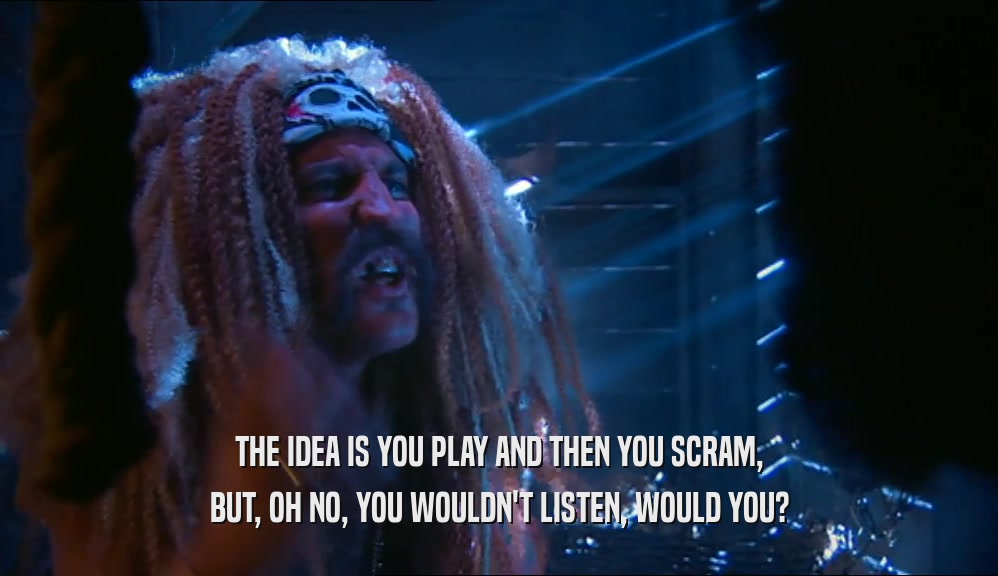 THE IDEA IS YOU PLAY AND THEN YOU SCRAM, BUT, OH NO, YOU WOULDN'T LISTEN, WOULD YOU? 