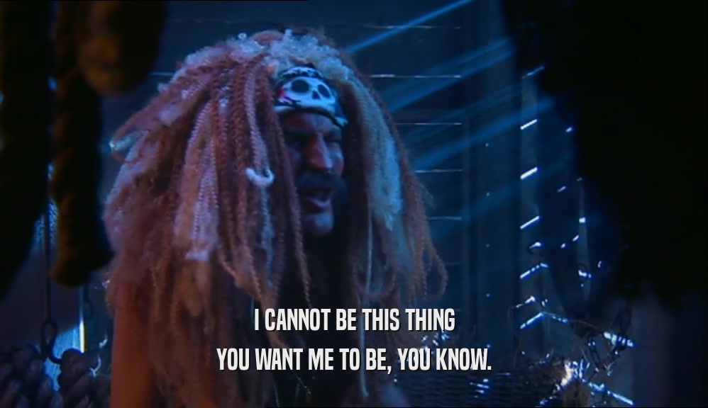 I CANNOT BE THIS THING YOU WANT ME TO BE, YOU KNOW. 