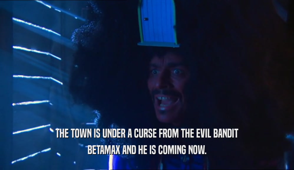 THE TOWN IS UNDER A CURSE FROM THE EVIL BANDIT BETAMAX AND HE IS COMING NOW. 